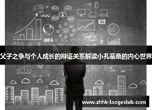 父子之争与个人成长的辩证关系解读小孔塞桑的内心世界 父子之争与个人成长的辩证关系解读小孔塞桑的内心世界