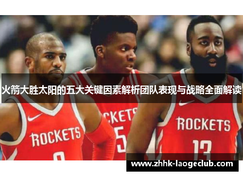 火箭大胜太阳的五大关键因素解析团队表现与战略全面解读 火箭大胜太阳的五大关键因素解析团队表现与战略全面解读