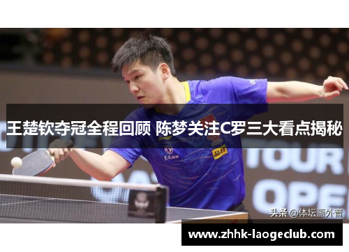 王楚钦夺冠全程回顾 陈梦关注C罗三大看点揭秘 王楚钦夺冠全程回顾 陈梦关注C罗三大看点揭秘