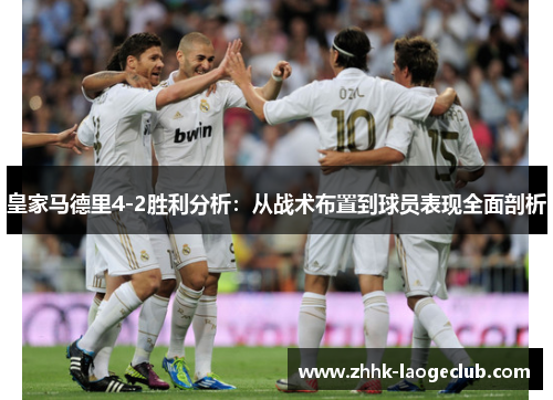 皇家马德里4-2胜利分析:从战术布置到球员表现全面剖析 皇家马德里4-2胜利分析:从战术布置到球员表现全面剖析