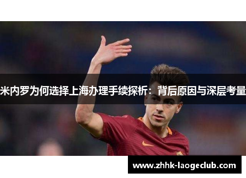 米内罗为何选择上海办理手续探析:背后原因与深层考量 米内罗为何选择上海办理手续探析:背后原因与深层考量
