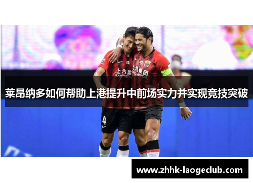 莱昂纳多如何帮助上港提升中前场实力并实现竞技突破 莱昂纳多如何帮助上港提升中前场实力并实现竞技突破