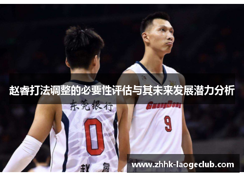 赵睿打法调整的必要性评估与其未来发展潜力分析 赵睿打法调整的必要性评估与其未来发展潜力分析