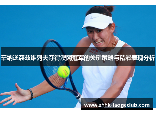 辛纳逆袭兹维列夫夺得澳网冠军的关键策略与精彩表现分析 辛纳逆袭兹维列夫夺得澳网冠军的关键策略与精彩表现分析