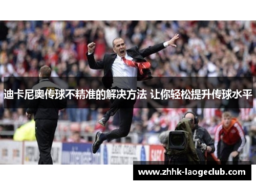 迪卡尼奥传球不精准的解决方法 让你轻松提升传球水平