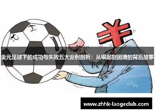 金元足球下的成功与失败五大案例剖析:从崛起到困境的背后故事 金元足球下的成功与失败五大案例剖析:从崛起到困境的背后故事