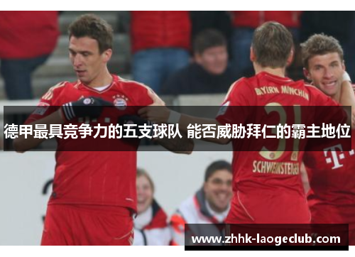 德甲最具竞争力的五支球队 能否威胁拜仁的霸主地位 德甲最具竞争力的五支球队 能否威胁拜仁的霸主地位