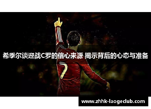 希季尔谈迎战C罗的信心来源 揭示背后的心态与准备 希季尔谈迎战C罗的信心来源 揭示背后的心态与准备