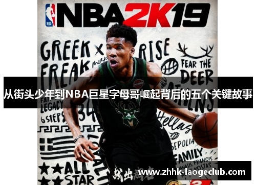 从街头少年到NBA巨星字母哥崛起背后的五个关键故事 从街头少年到NBA巨星字母哥崛起背后的五个关键故事