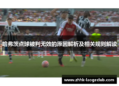 哈弗茨点球被判无效的原因解析及相关规则解读 哈弗茨点球被判无效的原因解析及相关规则解读