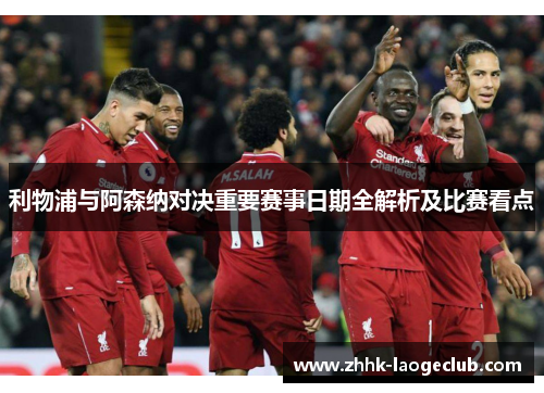 利物浦与阿森纳对决重要赛事日期全解析及比赛看点 利物浦与阿森纳对决重要赛事日期全解析及比赛看点