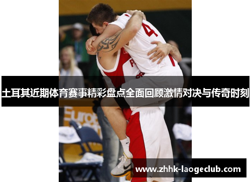 土耳其近期体育赛事精彩盘点全面回顾激情对决与传奇时刻 土耳其近期体育赛事精彩盘点全面回顾激情对决与传奇时刻