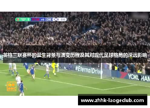 英格兰联赛杯的诞生背景与演变历程及其对现代足球格局的深远影响 英格兰联赛杯的诞生背景与演变历程及其对现代足球格局的深远影响