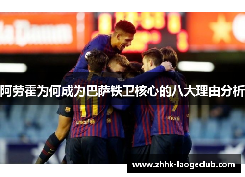 阿劳霍为何成为巴萨铁卫核心的八大理由分析 阿劳霍为何成为巴萨铁卫核心的八大理由分析