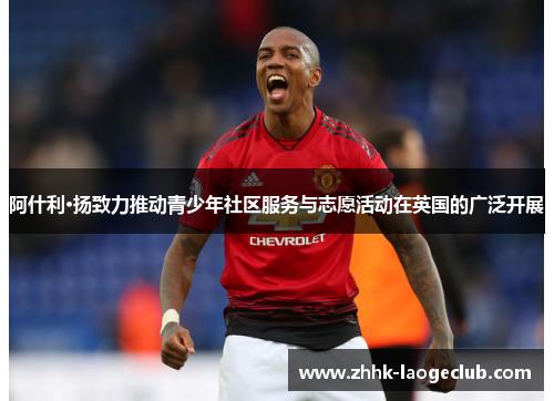 阿什利·扬致力推动青少年社区服务与志愿活动在英国的广泛开展 阿什利·扬致力推动青少年社区服务与志愿活动在英国的广泛开展