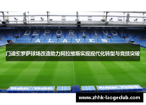 门迪索罗萨球场改造助力阿拉维斯实现现代化转型与竞技突破 门迪索罗萨球场改造助力阿拉维斯实现现代化转型与竞技突破