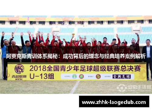 阿贾克斯青训体系揭秘:成功背后的理念与经典培养案例解析 阿贾克斯青训体系揭秘:成功背后的理念与经典培养案例解析
