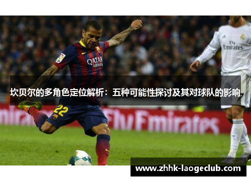 坎贝尔的多角色定位解析:五种可能性探讨及其对球队的影响 坎贝尔的多角色定位解析:五种可能性探讨及其对球队的影响