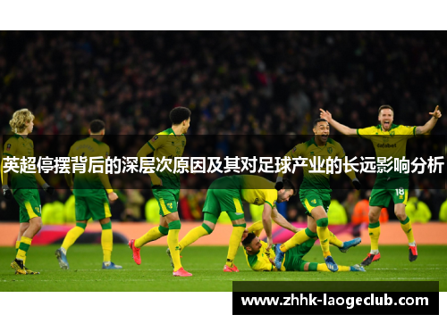 英超停摆背后的深层次原因及其对足球产业的长远影响分析 英超停摆背后的深层次原因及其对足球产业的长远影响分析