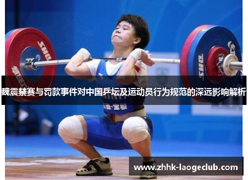 魏震禁赛与罚款事件对中国乒坛及运动员行为规范的深远影响解析 魏震禁赛与罚款事件对中国乒坛及运动员行为规范的深远影响解析