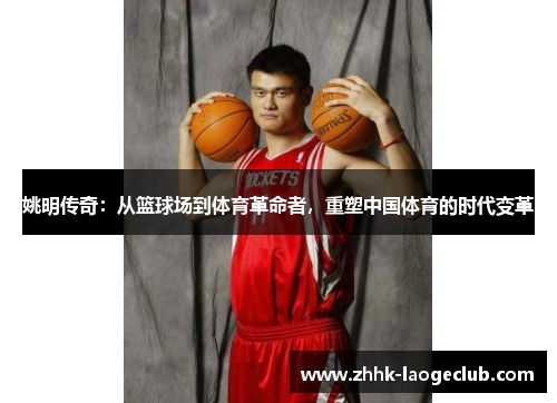 姚明传奇:从篮球场到体育革命者,重塑中国体育的时代变革 姚明传奇:从篮球场到体育革命者,重塑中国体育的时代变革