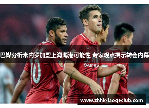 巴媒分析米内罗加盟上海海港可能性 专家观点揭示转会内幕