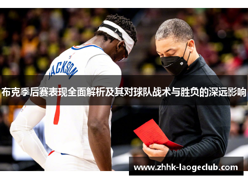 布克季后赛表现全面解析及其对球队战术与胜负的深远影响 布克季后赛表现全面解析及其对球队战术与胜负的深远影响