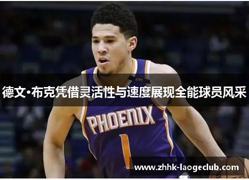德文·布克凭借灵活性与速度展现全能球员风采 德文·布克凭借灵活性与速度展现全能球员风采