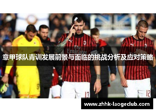 意甲球队青训发展前景与面临的挑战分析及应对策略 意甲球队青训发展前景与面临的挑战分析及应对策略