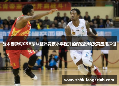 战术创新对CBA球队整体竞技水平提升的深远影响及其应用探讨