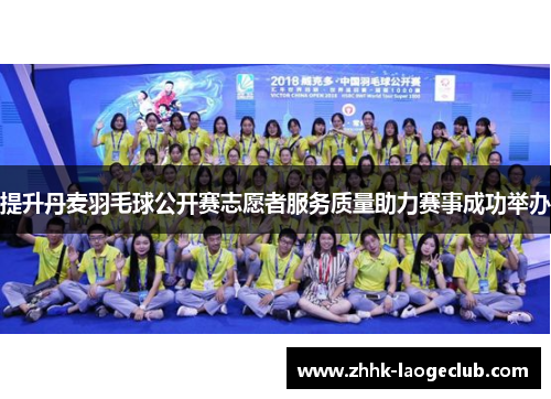 提升丹麦羽毛球公开赛志愿者服务质量助力赛事成功举办
