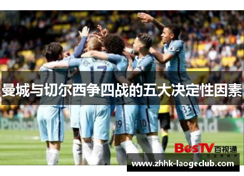 曼城与切尔西争四战的五大决定性因素