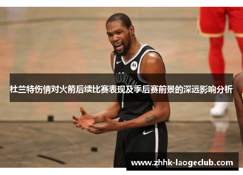 杜兰特伤情对火箭后续比赛表现及季后赛前景的深远影响分析 杜兰特伤情对火箭后续比赛表现及季后赛前景的深远影响分析