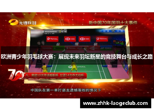 欧洲青少年羽毛球大赛:展现未来羽坛新星的竞技舞台与成长之路 欧洲青少年羽毛球大赛:展现未来羽坛新星的竞技舞台与成长之路