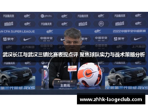 武汉长江与武汉三镇比赛表现点评 聚焦球队实力与战术策略分析 武汉长江与武汉三镇比赛表现点评 聚焦球队实力与战术策略分析
