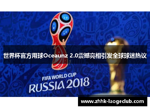 世界杯官方用球Oceaunz 2.0震撼亮相引发全球球迷热议