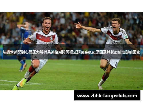 从战术适配到心理压力解析吕迪格对阵阿根廷预选赛低迷原因及其状态波动影响因素