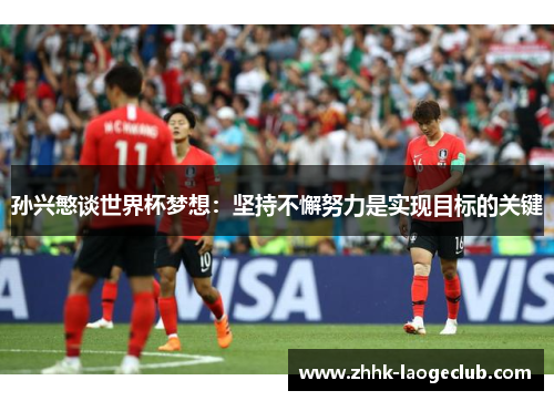 孙兴慜谈世界杯梦想：坚持不懈努力是实现目标的关键