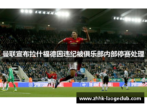 曼联宣布拉什福德因违纪被俱乐部内部停赛处理