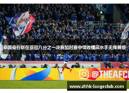 泰国曼谷联在亚冠八分之一决赛加时赛中惜败横滨水手无缘晋级