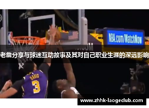 老詹分享与球迷互动故事及其对自己职业生涯的深远影响