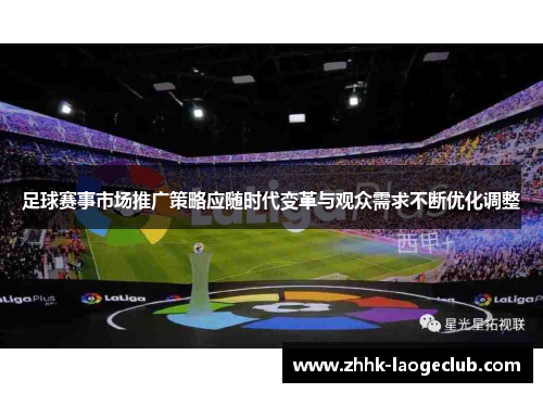 足球赛事市场推广策略应随时代变革与观众需求不断优化调整 足球赛事市场推广策略应随时代变革与观众需求不断优化调整