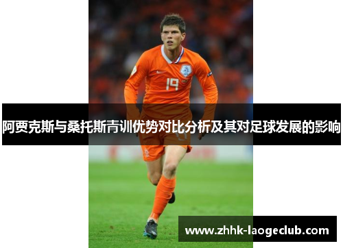 阿贾克斯与桑托斯青训优势对比分析及其对足球发展的影响 阿贾克斯与桑托斯青训优势对比分析及其对足球发展的影响